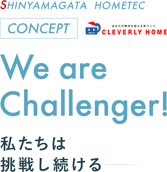SHINYAMAGATA HOMETEC CONCEPT - We are Challenger! 私たちは挑戦し続ける